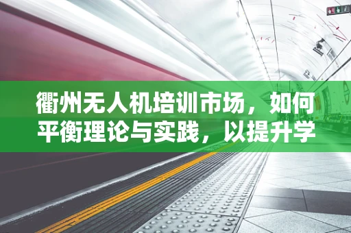 衢州无人机培训市场，如何平衡理论与实践，以提升学员的实操能力？