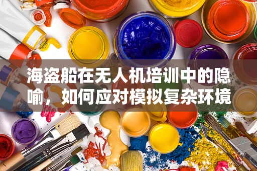 海盗船在无人机培训中的隐喻，如何应对模拟复杂环境下的飞行挑战？