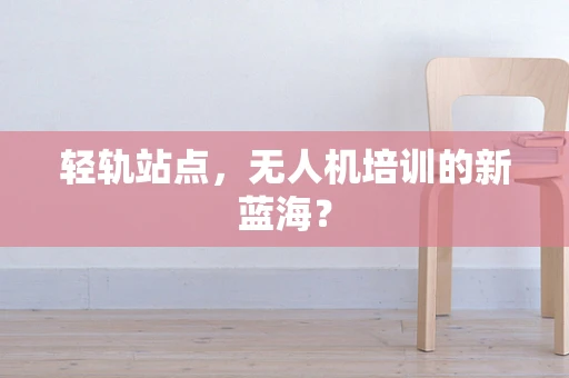 轻轨站点，无人机培训的新蓝海？