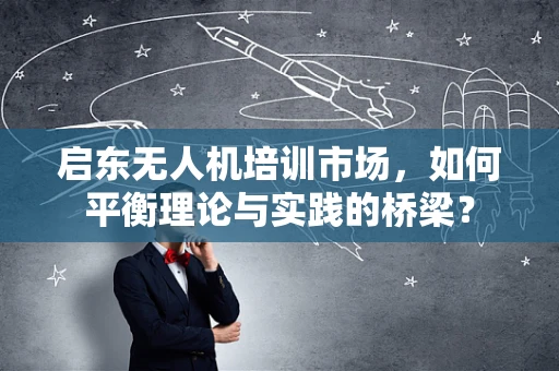 启东无人机培训市场，如何平衡理论与实践的桥梁？