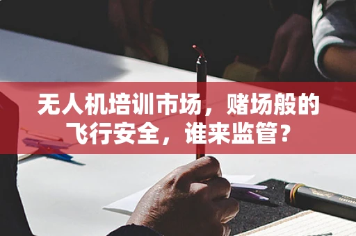 无人机培训市场，赌场般的飞行安全，谁来监管？