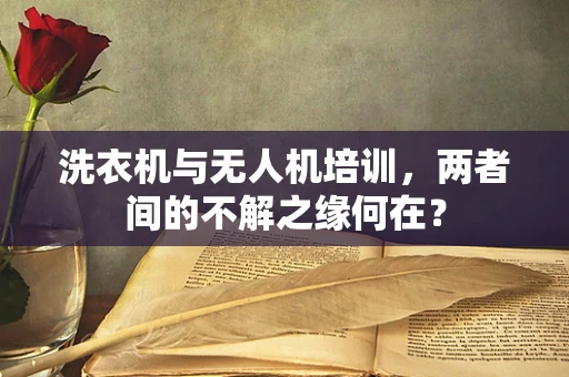 洗衣机与无人机培训，两者间的不解之缘何在？