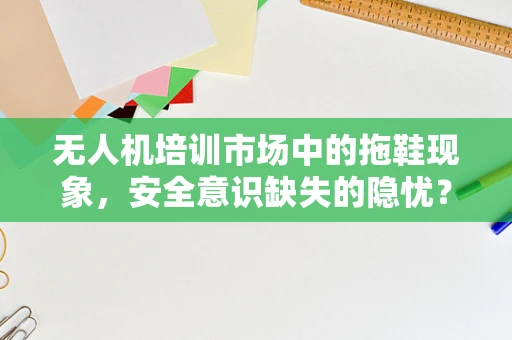 无人机培训市场中的拖鞋现象，安全意识缺失的隐忧？