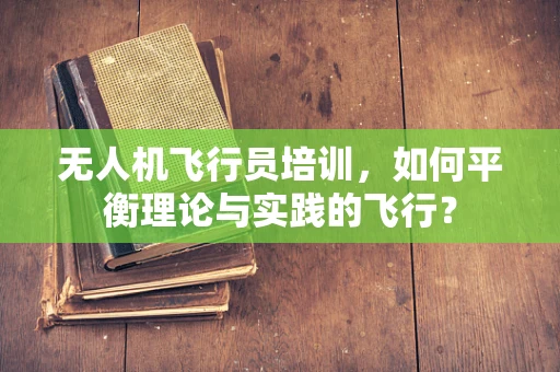 无人机飞行员培训，如何平衡理论与实践的飞行？