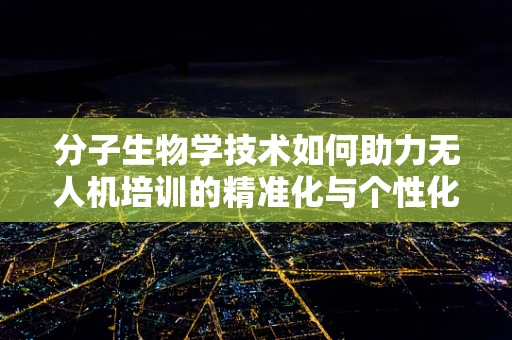 分子生物学技术如何助力无人机培训的精准化与个性化？
