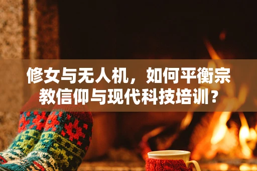 修女与无人机，如何平衡宗教信仰与现代科技培训？