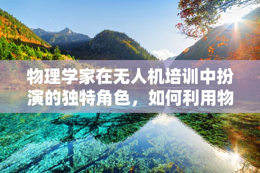 物理学家在无人机培训中扮演的独特角色，如何利用物理知识优化无人机飞行性能？