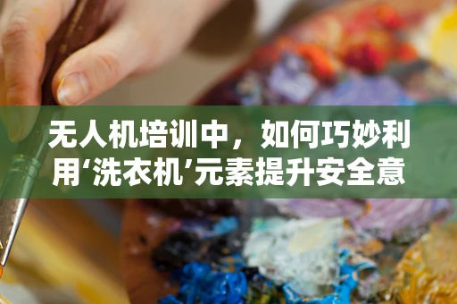 无人机培训中，如何巧妙利用‘洗衣机’元素提升安全意识？