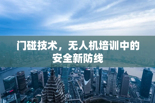 门碰技术，无人机培训中的安全新防线