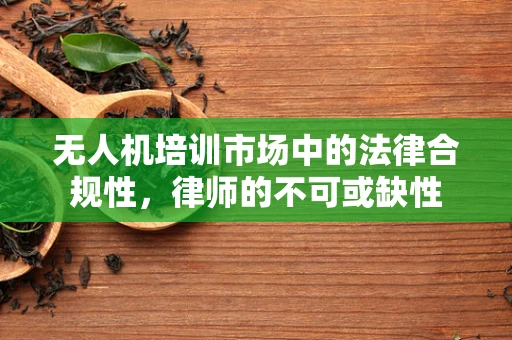 无人机培训市场中的法律合规性，律师的不可或缺性
