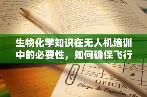 生物化学知识在无人机培训中的必要性，如何确保飞行安全与环保？
