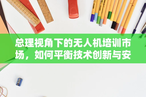 总理视角下的无人机培训市场，如何平衡技术创新与安全监管？