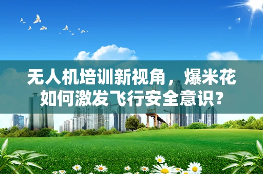 无人机培训新视角，爆米花如何激发飞行安全意识？