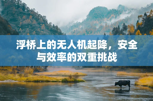 浮桥上的无人机起降，安全与效率的双重挑战
