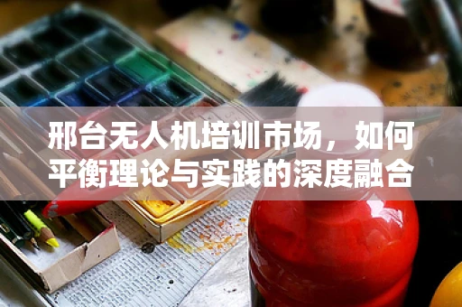 邢台无人机培训市场，如何平衡理论与实践的深度融合？