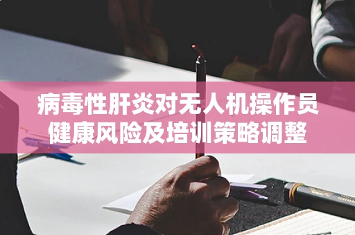 病毒性肝炎对无人机操作员健康风险及培训策略调整