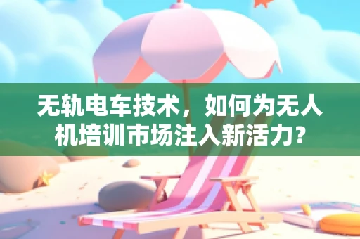 无轨电车技术，如何为无人机培训市场注入新活力？