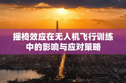 摇椅效应在无人机飞行训练中的影响与应对策略
