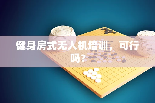健身房式无人机培训，可行吗？