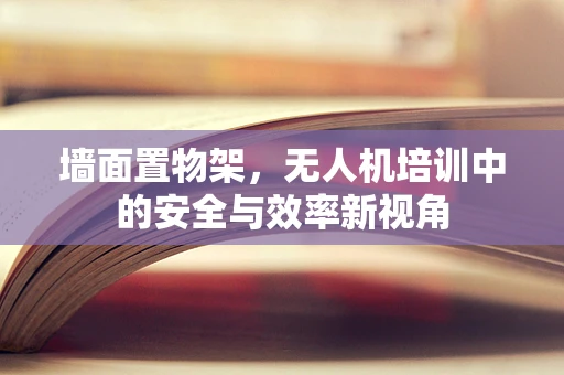 墙面置物架，无人机培训中的安全与效率新视角