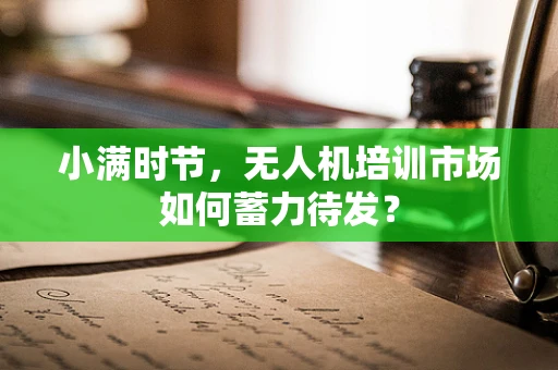 小满时节，无人机培训市场如何蓄力待发？
