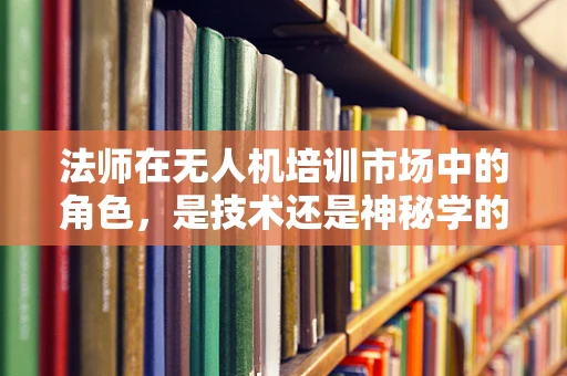 法师在无人机培训市场中的角色，是技术还是神秘学的误用？
