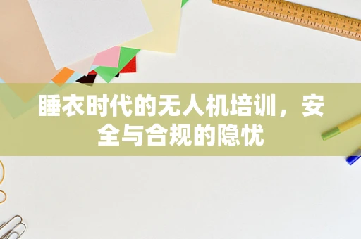 睡衣时代的无人机培训，安全与合规的隐忧