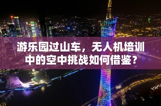游乐园过山车，无人机培训中的空中挑战如何借鉴？