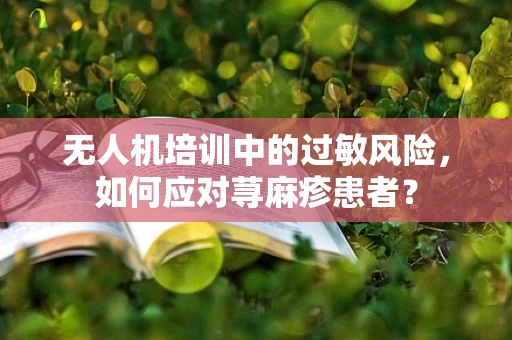无人机培训中的过敏风险，如何应对荨麻疹患者？