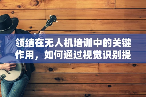 领结在无人机培训中的关键作用，如何通过视觉识别提升飞行安全？
