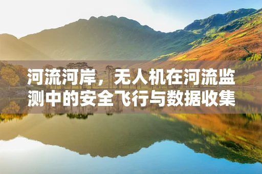 河流河岸，无人机在河流监测中的安全飞行与数据收集挑战