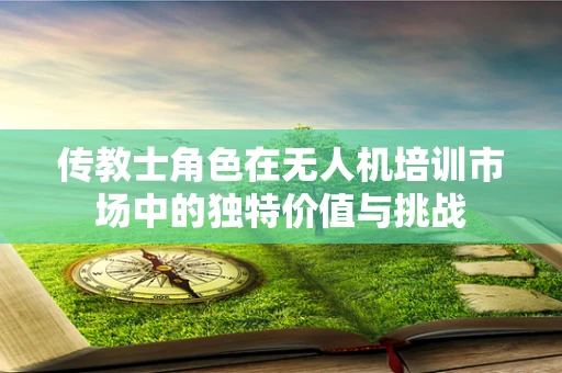 传教士角色在无人机培训市场中的独特价值与挑战