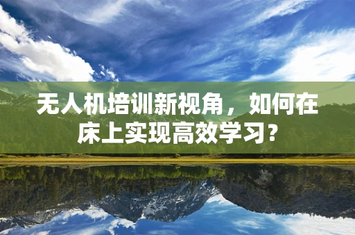 无人机培训新视角，如何在床上实现高效学习？