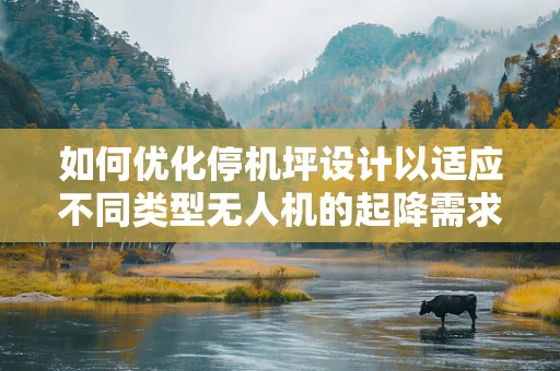 如何优化停机坪设计以适应不同类型无人机的起降需求？