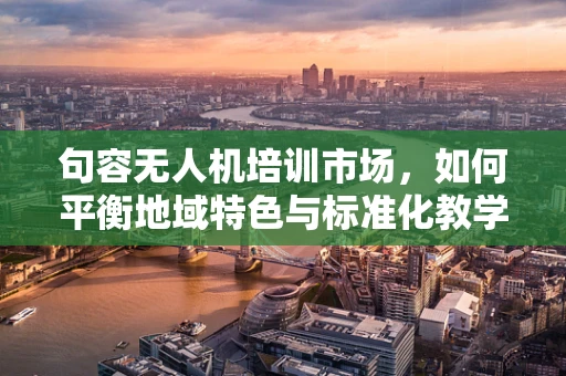 句容无人机培训市场，如何平衡地域特色与标准化教学？