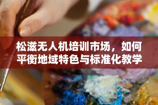 松滋无人机培训市场，如何平衡地域特色与标准化教学？