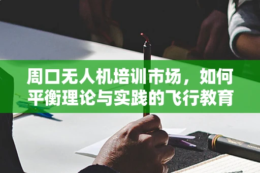周口无人机培训市场，如何平衡理论与实践的飞行教育？