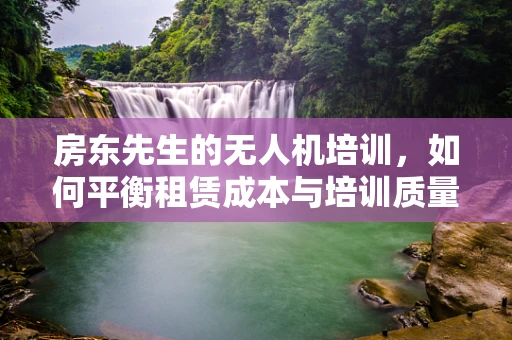 房东先生的无人机培训，如何平衡租赁成本与培训质量？