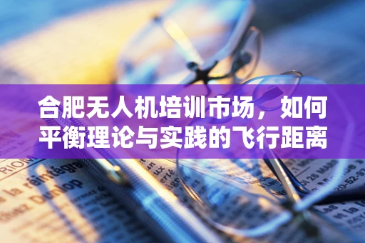 合肥无人机培训市场，如何平衡理论与实践的飞行距离？