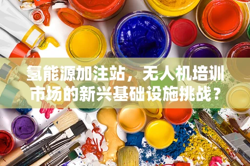氢能源加注站，无人机培训市场的新兴基础设施挑战？