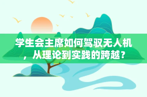 学生会主席如何驾驭无人机，从理论到实践的跨越？