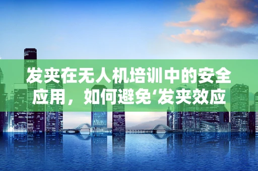 发夹在无人机培训中的安全应用，如何避免‘发夹效应’？