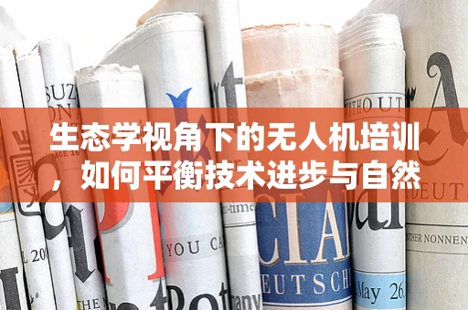 生态学视角下的无人机培训，如何平衡技术进步与自然保护？