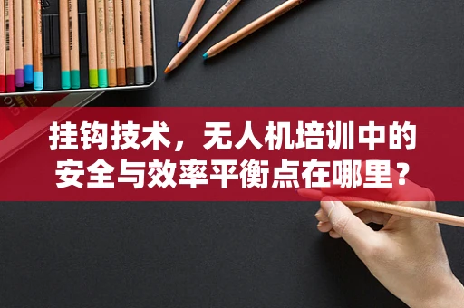 挂钩技术，无人机培训中的安全与效率平衡点在哪里？