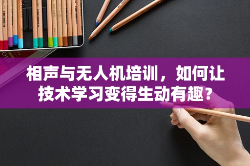 相声与无人机培训，如何让技术学习变得生动有趣？