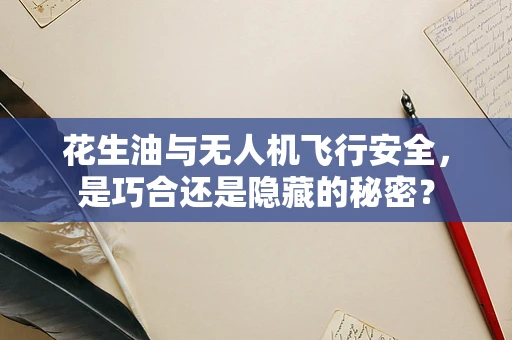 花生油与无人机飞行安全，是巧合还是隐藏的秘密？