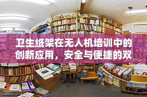 卫生纸架在无人机培训中的创新应用，安全与便捷的双重考量