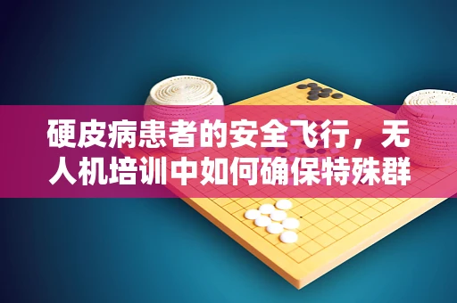 硬皮病患者的安全飞行，无人机培训中如何确保特殊群体的参与？