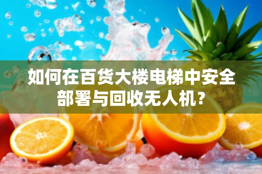 如何在百货大楼电梯中安全部署与回收无人机？