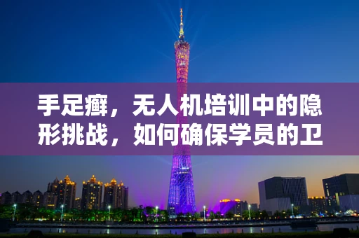手足癣，无人机培训中的隐形挑战，如何确保学员的卫生与健康？